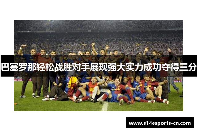 巴塞罗那轻松战胜对手展现强大实力成功夺得三分