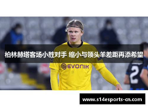柏林赫塔客场小胜对手 缩小与领头羊差距再添希望