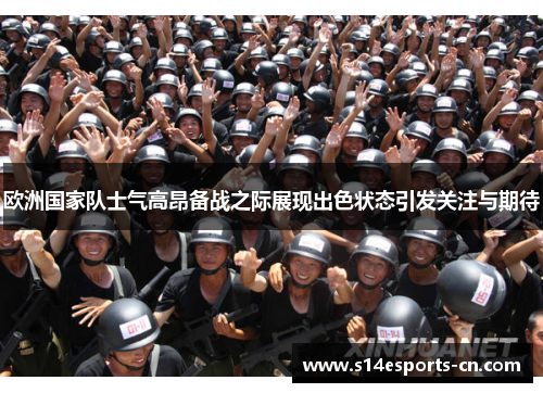 欧洲国家队士气高昂备战之际展现出色状态引发关注与期待