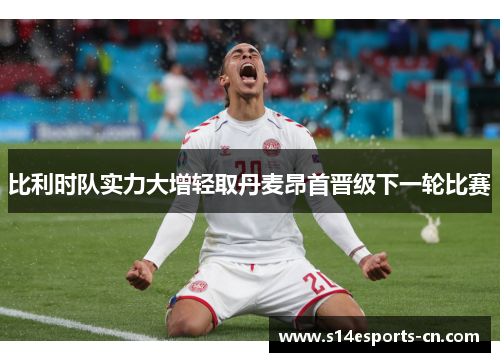 比利时队实力大增轻取丹麦昂首晋级下一轮比赛