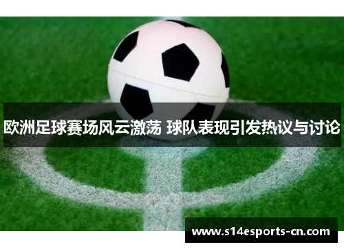 欧洲足球赛场风云激荡 球队表现引发热议与讨论