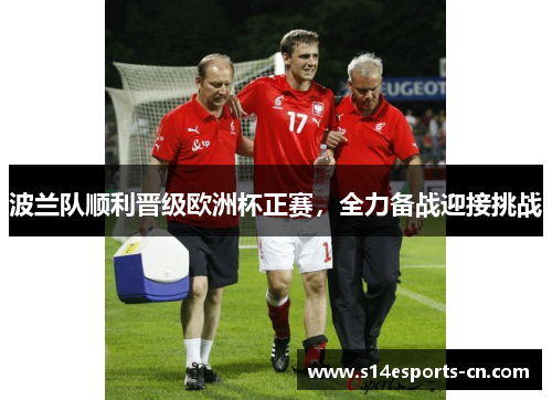 波兰队顺利晋级欧洲杯正赛,全力备战迎接挑战