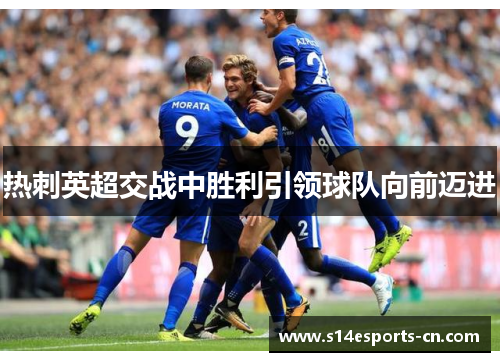 热刺英超交战中胜利引领球队向前迈进