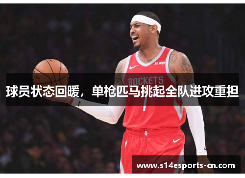 球员状态回暖，单枪匹马挑起全队进攻重担