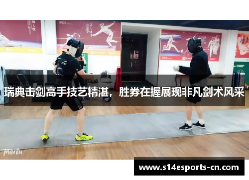 瑞典击剑高手技艺精湛，胜券在握展现非凡剑术风采