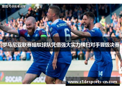 罗马尼亚联赛暗馼球队凭借强大实力横扫对手晋级决赛