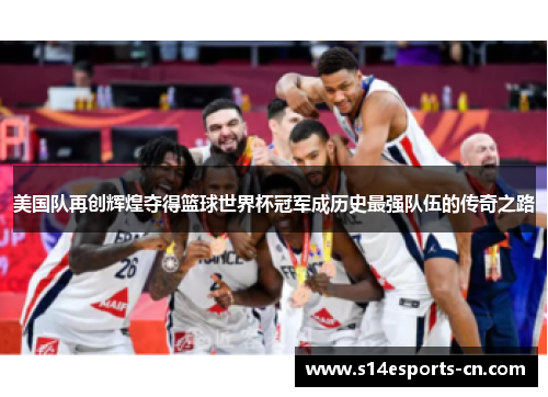 美国队再创辉煌夺得篮球世界杯冠军成历史最强队伍的传奇之路
