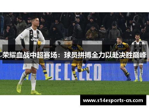 荣耀血战中超赛场:球员拼搏全力以赴决胜巅峰