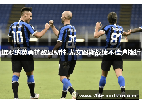 维罗纳英勇抗敌显韧性 尤文图斯战绩不佳遭挫折
