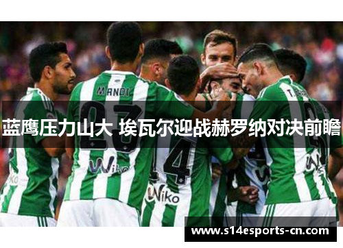 蓝鹰压力山大 埃瓦尔迎战赫罗纳对决前瞻