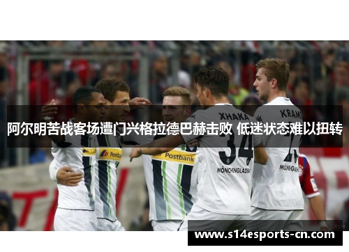 阿尔明苦战客场遭门兴格拉德巴赫击败 低迷状态难以扭转