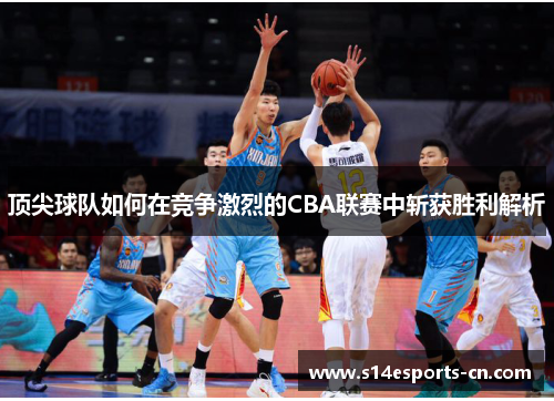 顶尖球队如何在竞争激烈的CBA联赛中斩获胜利解析