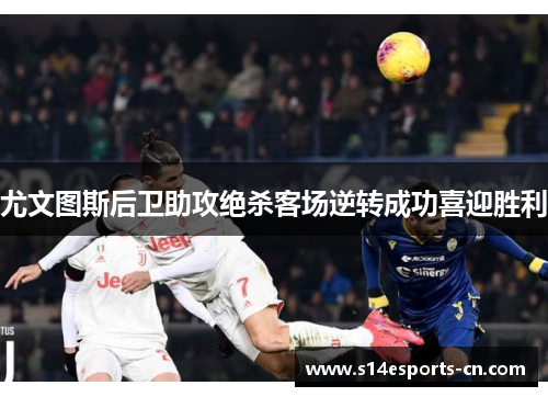 尤文图斯后卫助攻绝杀客场逆转成功喜迎胜利