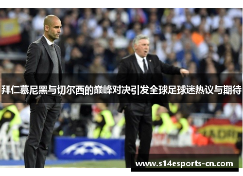 拜仁慕尼黑与切尔西的巅峰对决引发全球足球迷热议与期待