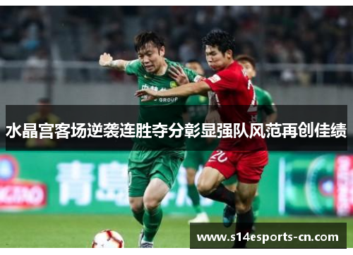 水晶宫客场逆袭连胜夺分彰显强队风范再创佳绩