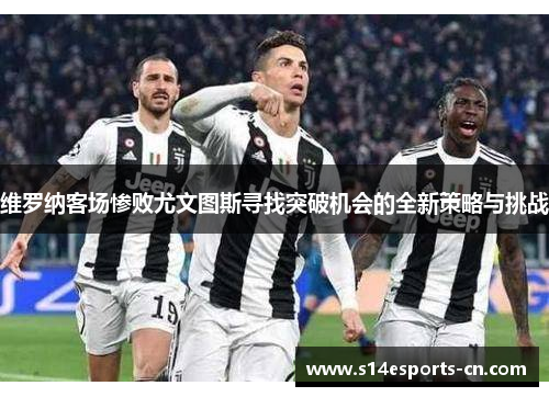 维罗纳客场惨败尤文图斯寻找突破机会的全新策略与挑战