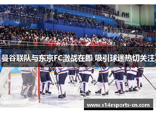 曼谷联队与东京FC激战在即 吸引球迷热切关注