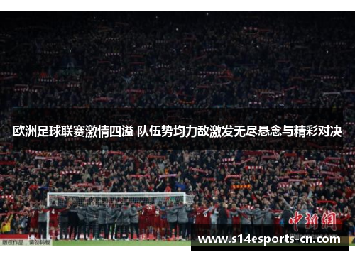 欧洲足球联赛激情四溢 队伍势均力敌激发无尽悬念与精彩对决