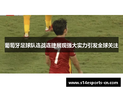 葡萄牙足球队连战连捷展现强大实力引发全球关注