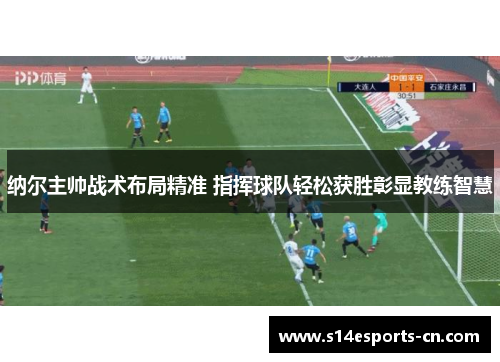 纳尔主帅战术布局精准 指挥球队轻松获胜彰显教练智慧