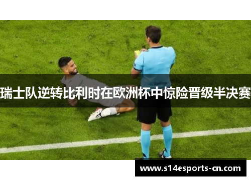 瑞士队逆转比利时在欧洲杯中惊险晋级半决赛