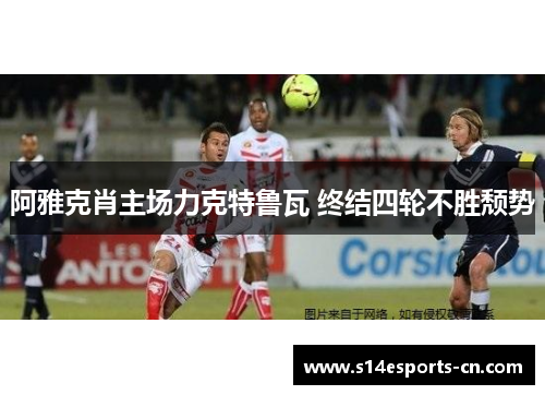 阿雅克肖主场力克特鲁瓦 终结四轮不胜颓势
