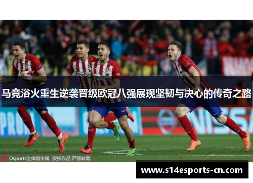 马竞浴火重生逆袭晋级欧冠八强展现坚韧与决心的传奇之路