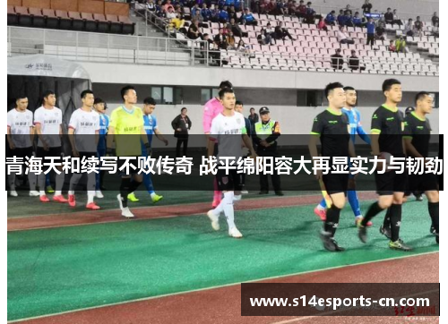 青海天和续写不败传奇 战平绵阳容大再显实力与韧劲
