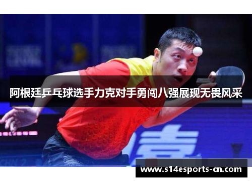 阿根廷乒乓球选手力克对手勇闯八强展现无畏风采