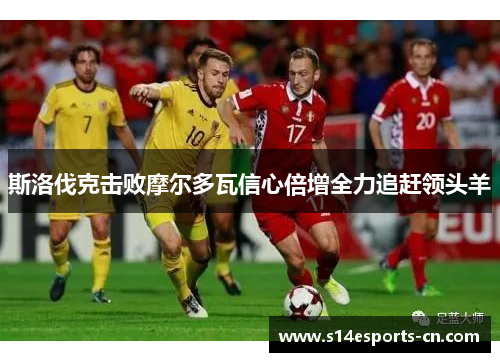 斯洛伐克击败摩尔多瓦信心倍增全力追赶领头羊