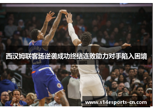 西汉姆联客场逆袭成功终结连败助力对手陷入困境
