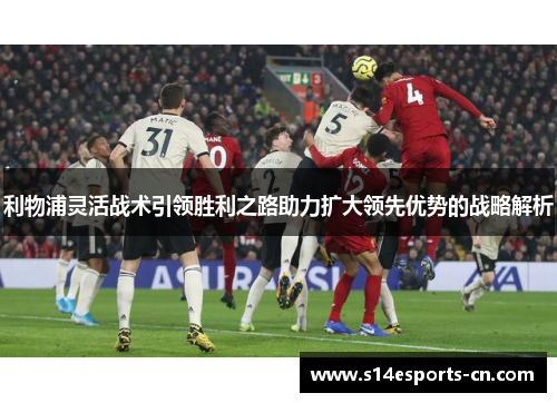 利物浦灵活战术引领胜利之路助力扩大领先优势的战略解析