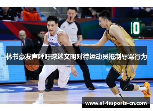 林书豪发声呼吁球迷文明对待运动员抵制辱骂行为
