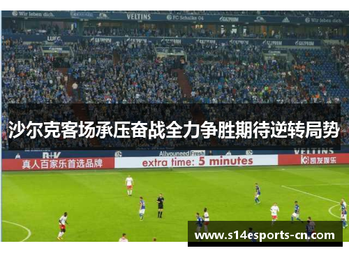 沙尔克客场承压奋战全力争胜期待逆转局势