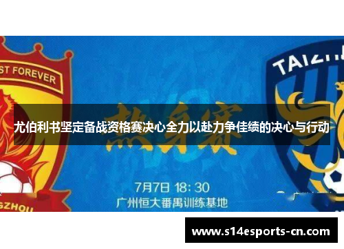 尤伯利书坚定备战资格赛决心全力以赴力争佳绩的决心与行动