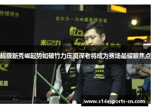 超级新秀崛起势如破竹力压资深老将成为赛场最耀眼焦点