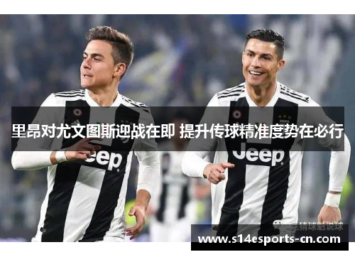 里昂对尤文图斯迎战在即 提升传球精准度势在必行