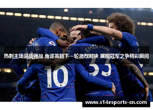 热刺主场迎战强敌 角逐英超下一轮激烈对决 展现冠军之争精彩瞬间