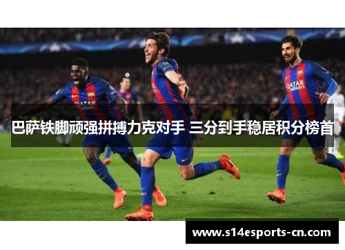 巴萨铁脚顽强拼搏力克对手 三分到手稳居积分榜首