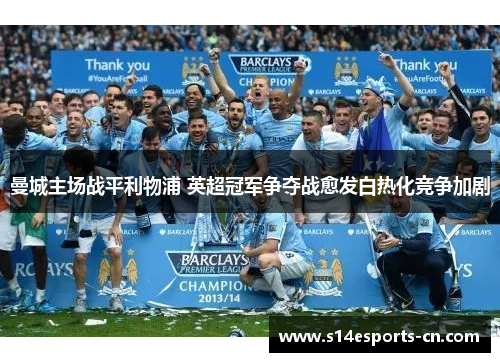 曼城主场战平利物浦 英超冠军争夺战愈发白热化竞争加剧
