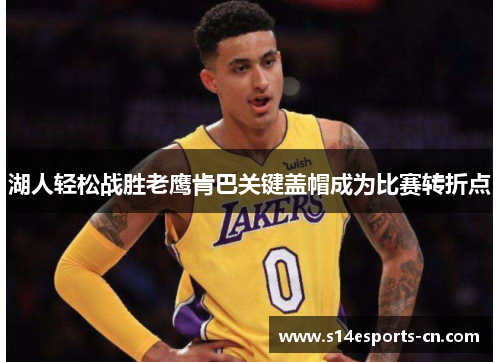 湖人轻松战胜老鹰肯巴关键盖帽成为比赛转折点