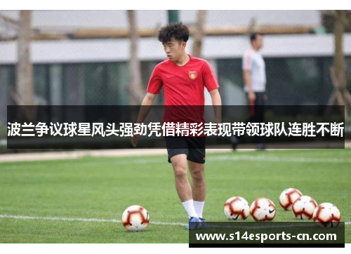 波兰争议球星风头强劲凭借精彩表现带领球队连胜不断