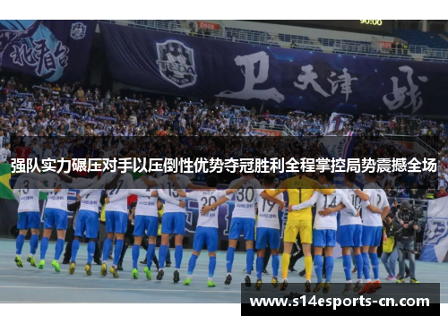 强队实力碾压对手以压倒性优势夺冠胜利全程掌控局势震撼全场