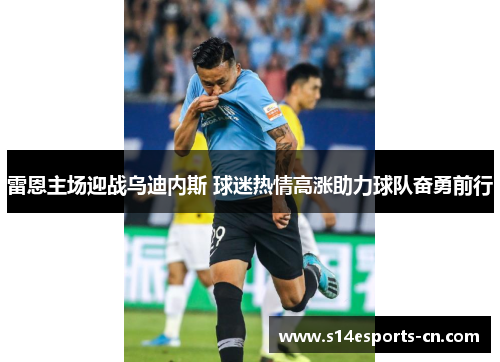 雷恩主场迎战乌迪内斯 球迷热情高涨助力球队奋勇前行