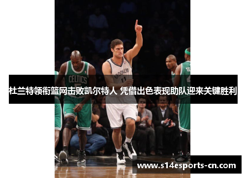 杜兰特领衔篮网击败凯尔特人 凭借出色表现助队迎来关键胜利